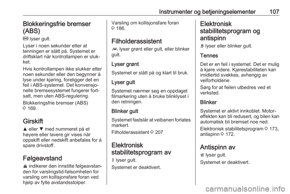 OPEL ASTRA K 2017  Instruksjonsbok Instrumenter og betjeningselementer107Blokkeringsfrie bremser
(ABS)
u  lyser gult.
Lyser i noen sekunder etter at
tenningen er slått på. Systemet er
driftsklart når kontrollampen er sluk‐
ket.
Hv