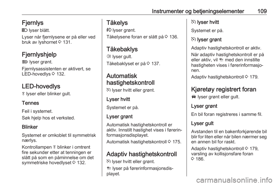 OPEL ASTRA K 2017  Instruksjonsbok Instrumenter og betjeningselementer109Fjernlys
C  lyser blått.
Lyser når fjernlysene er på eller ved
bruk av lyshornet  3 131.
Fjernlyshjelp
f  lyser grønt.
Fjernlysassistenten er aktivert, se
LED