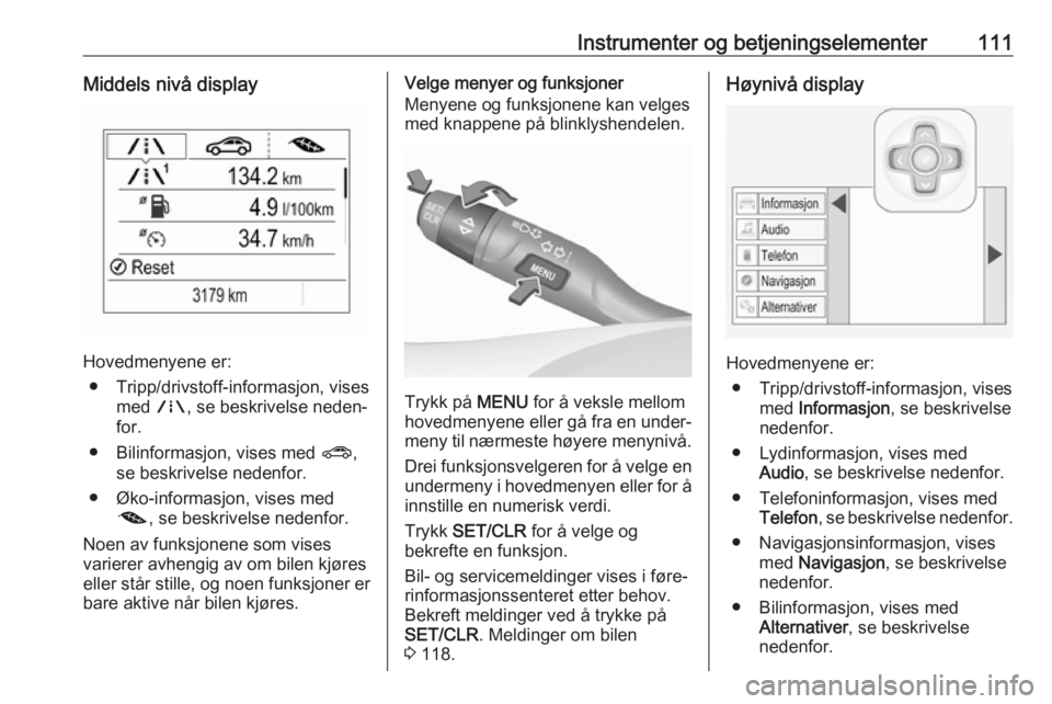 OPEL ASTRA K 2017  Instruksjonsbok Instrumenter og betjeningselementer111Middels nivå display
Hovedmenyene er:● Tripp/drivstoff-informasjon, vises med  ;, se beskrivelse neden‐
for.
● Bilinformasjon, vises med  ?,
se beskrivelse