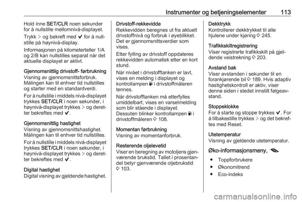 OPEL ASTRA K 2017  Instruksjonsbok Instrumenter og betjeningselementer113Hold inne SET/CLR noen sekunder
for å nullstille mellomnivå-displayet.
Trykk  > og bekreft med  9 for å null‐
stille på høynivå-display.
Informasjonen på