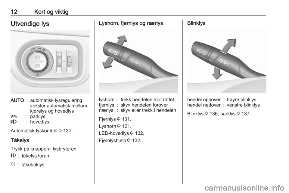 OPEL ASTRA K 2017  Instruksjonsbok 12Kort og viktigUtvendige lysAUTO:automatisk lysregulering
veksler automatisk mellom
kjørelys og hovedlys8:parklys9:hovedlys
Automatisk lyskontroll  3 131.
Tåkelys
Trykk på knappen i lysbryteren:
>
