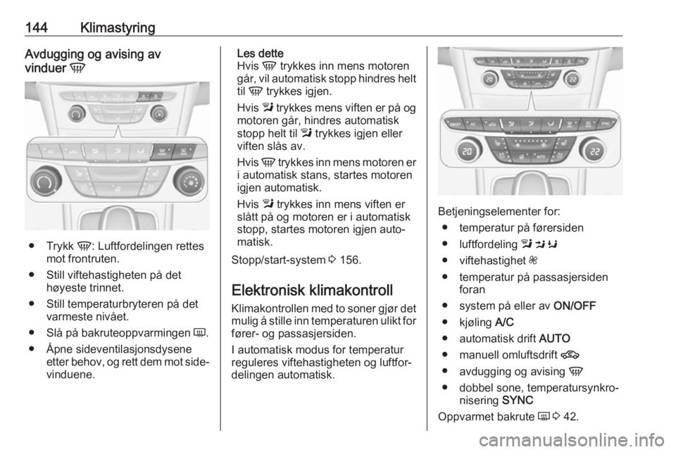 OPEL ASTRA K 2017 Instruksjonsbok 144KlimastyringAvdugging og avising av
vinduer V
●
Trykk V: Luftfordelingen rettes
mot frontruten.
● Still viftehastigheten på det høyeste trinnet.
● Still temperaturbryteren på det varmest OPEL ASTRA K 2017 Instruksjonsbok 144KlimastyringAvdugging og avising av
vinduer V
●
Trykk V: Luftfordelingen rettes
mot frontruten.
● Still viftehastigheten på det høyeste trinnet.
● Still temperaturbryteren på det varmest