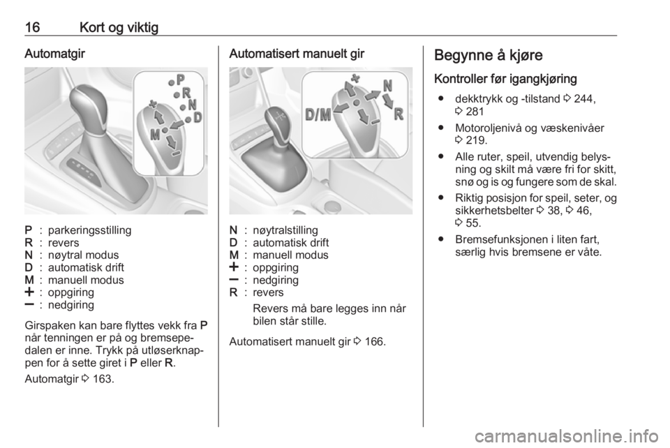 OPEL ASTRA K 2017  Instruksjonsbok 16Kort og viktigAutomatgirP:parkeringsstillingR:reversN:nøytral modusD:automatisk driftM:manuell modus<:oppgiring]:nedgiring
Girspaken kan bare flyttes vekk fra P
når tenningen er på og bremsepe‐