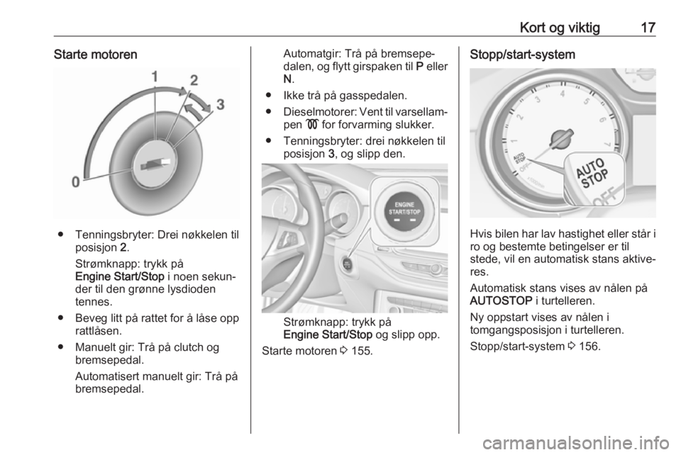 OPEL ASTRA K 2017  Instruksjonsbok Kort og viktig17Starte motoren
● Tenningsbryter: Drei nøkkelen tilposisjon  2.
Strømknapp: trykk på
Engine Start/Stop  i noen sekun‐
der til den grønne lysdioden
tennes.
● Beveg litt på rat