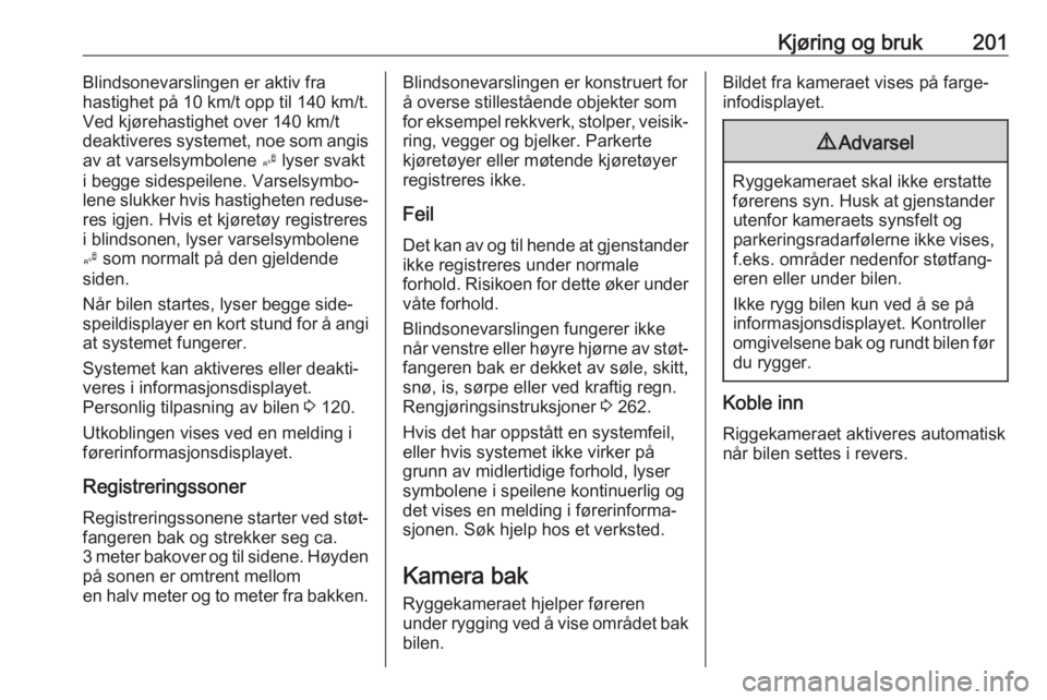 OPEL ASTRA K 2017  Instruksjonsbok Kjøring og bruk201Blindsonevarslingen er aktiv fra
hastighet på 10 km/t opp til 140 km/t.
Ved kjørehastighet over 140 km/t
deaktiveres systemet, noe som angis
av at varselsymbolene  B lyser svakt
i