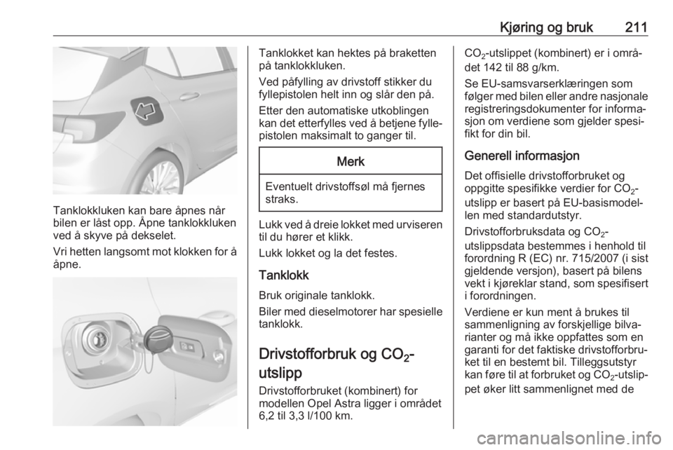 OPEL ASTRA K 2017  Instruksjonsbok Kjøring og bruk211
Tanklokkluken kan bare åpnes når
bilen er låst opp. Åpne tanklokkluken ved å skyve på dekselet.
Vri hetten langsomt mot klokken for å åpne.
Tanklokket kan hektes på braket