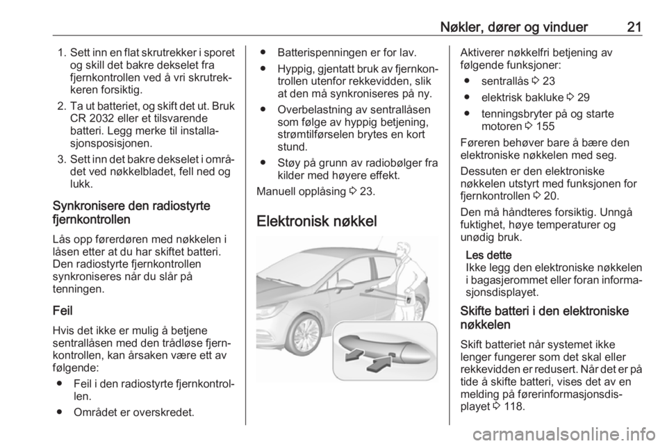 OPEL ASTRA K 2017 Instruksjonsbok Nøkler, dører og vinduer211.Sett inn en flat skrutrekker i sporet
og skill det bakre dekselet fra
fjernkontrollen ved å vri skrutrek‐
keren forsiktig.
2. Ta ut batteriet, og skift det ut. Bruk
CR OPEL ASTRA K 2017 Instruksjonsbok Nøkler, dører og vinduer211.Sett inn en flat skrutrekker i sporet
og skill det bakre dekselet fra
fjernkontrollen ved å vri skrutrek‐
keren forsiktig.
2. Ta ut batteriet, og skift det ut. Bruk
CR