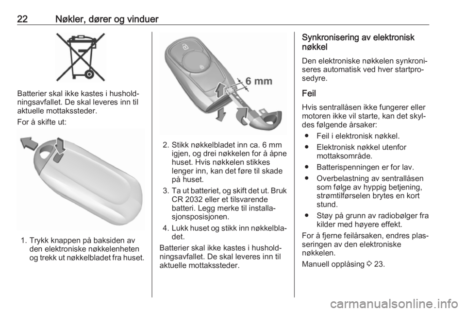 OPEL ASTRA K 2017  Instruksjonsbok 22Nøkler, dører og vinduer
Batterier skal ikke kastes i hushold‐
ningsavfallet. De skal leveres inn til
aktuelle mottakssteder.
For å skifte ut:
1. Trykk knappen på baksiden av den elektroniske 