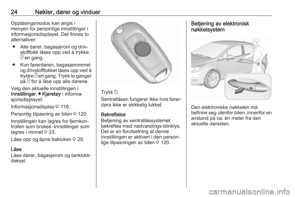 OPEL ASTRA K 2017 Instruksjonsbok 24Nøkler, dører og vinduerOpplåsingsmodus kan angis i
menyen for personlige innstillinger i informasjonsdisplayet. Det finnes to
alternativer:
● Alle dører, bagasjerom og driv‐ stofflokk låse OPEL ASTRA K 2017 Instruksjonsbok 24Nøkler, dører og vinduerOpplåsingsmodus kan angis i
menyen for personlige innstillinger i informasjonsdisplayet. Det finnes to
alternativer:
● Alle dører, bagasjerom og driv‐ stofflokk låse