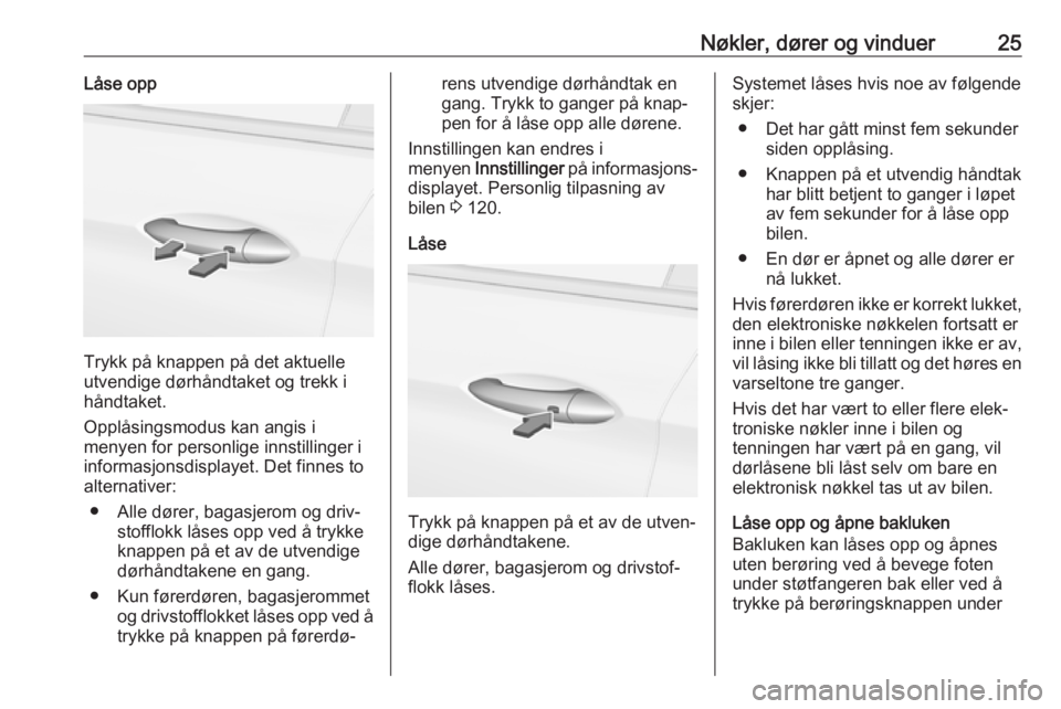 OPEL ASTRA K 2017  Instruksjonsbok Nøkler, dører og vinduer25Låse opp
Trykk på knappen på det aktuelle
utvendige dørhåndtaket og trekk i
håndtaket.
Opplåsingsmodus kan angis i
menyen for personlige innstillinger i
informasjons