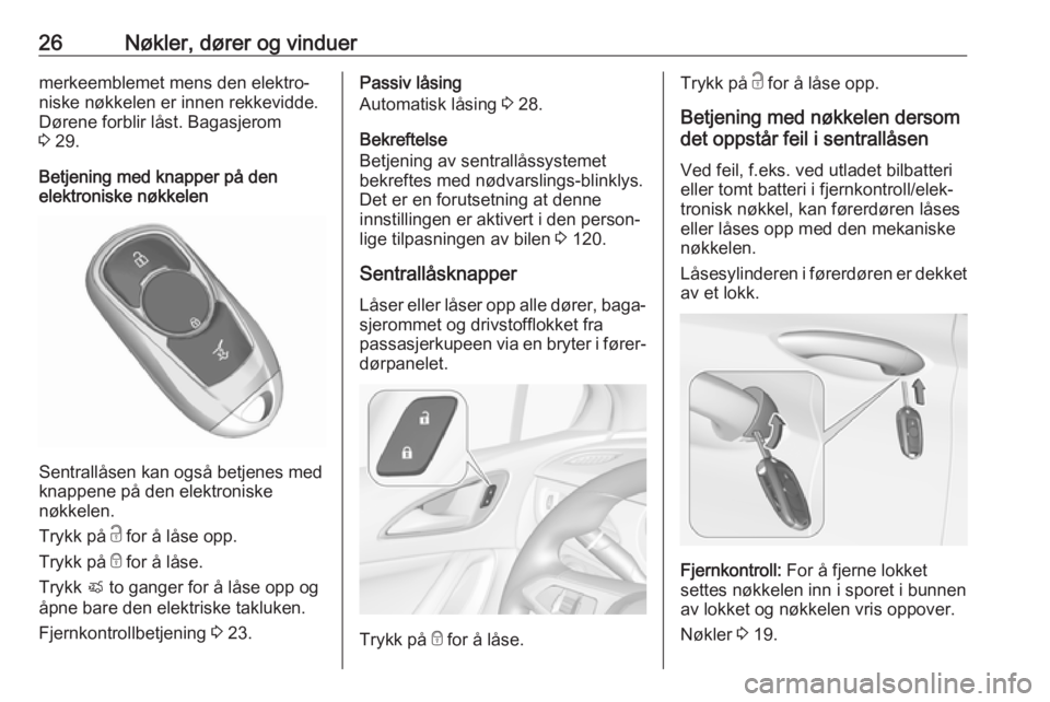 OPEL ASTRA K 2017  Instruksjonsbok 26Nøkler, dører og vinduermerkeemblemet mens den elektro‐
niske nøkkelen er innen rekkevidde. Dørene forblir låst. Bagasjerom
3  29.
Betjening med knapper på den
elektroniske nøkkelen
Sentral