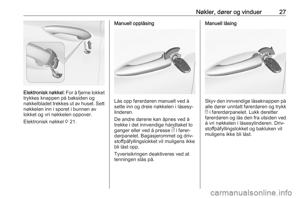 OPEL ASTRA K 2017  Instruksjonsbok Nøkler, dører og vinduer27
Elektronisk nøkkel: For å fjerne lokket
trykkes knappen på baksiden og
nøkkelbladet trekkes ut av huset. Sett
nøkkelen inn i sporet i bunnen av
lokket og vri nøkkele