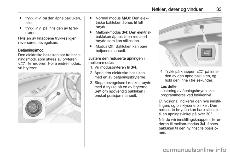 OPEL ASTRA K 2017  Instruksjonsbok Nøkler, dører og vinduer33●trykk  C på den åpne bakluken,
eller
● trykk  C på innsiden av fører‐
døren.
Hvis en av knappene trykkes igjen,
reverseres bevegelsen.
Betjeningsmodi
Den elektr