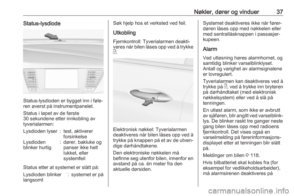 OPEL ASTRA K 2017  Instruksjonsbok Nøkler, dører og vinduer37Status-lysdiode
Status-lysdioden er bygget inn i føle‐
ren øverst på instrumentpanelet.
Status i løpet av de første
30 sekundene etter innkobling av
tyverialarmen:
L