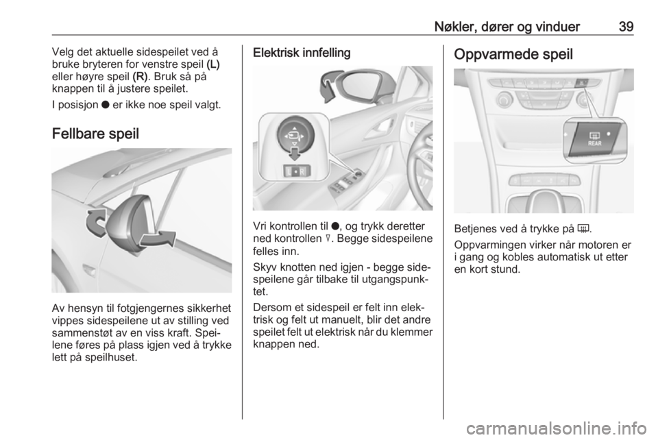 OPEL ASTRA K 2017 Instruksjonsbok Nøkler, dører og vinduer39Velg det aktuelle sidespeilet ved å
bruke bryteren for venstre speil (L)
eller høyre speil (R). Bruk så på
knappen til å justere speilet.
I posisjon o er ikke noe s OPEL ASTRA K 2017 Instruksjonsbok Nøkler, dører og vinduer39Velg det aktuelle sidespeilet ved å
bruke bryteren for venstre speil (L)
eller høyre speil (R). Bruk så på
knappen til å justere speilet.
I posisjon o er ikke noe s