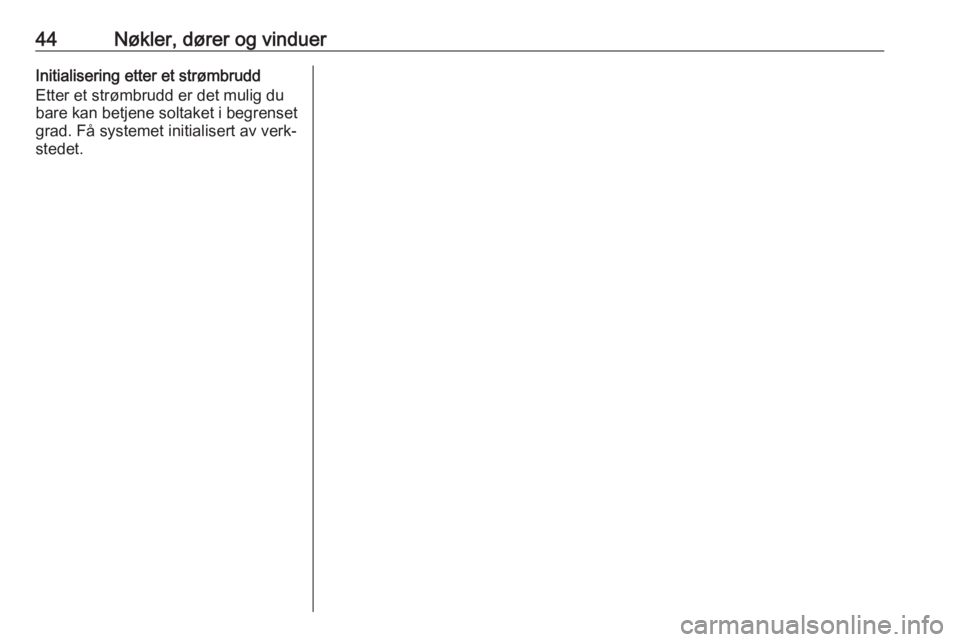 OPEL ASTRA K 2017  Instruksjonsbok 44Nøkler, dører og vinduerInitialisering etter et strømbrudd
Etter et strømbrudd er det mulig du
bare kan betjene soltaket i begrenset grad. Få systemet initialisert av verk‐
stedet. 