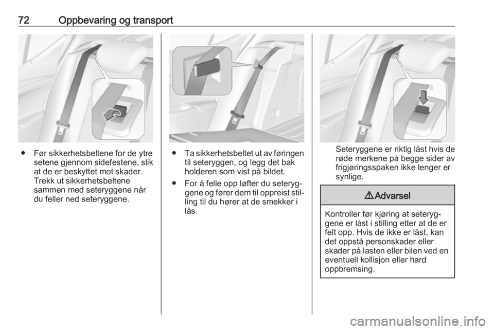 OPEL ASTRA K 2017  Instruksjonsbok 72Oppbevaring og transport
● Før sikkerhetsbeltene for de ytresetene gjennom sidefestene, slik
at de er beskyttet mot skader.
Trekk ut sikkerhetsbeltene
sammen med seteryggene når du feller ned se