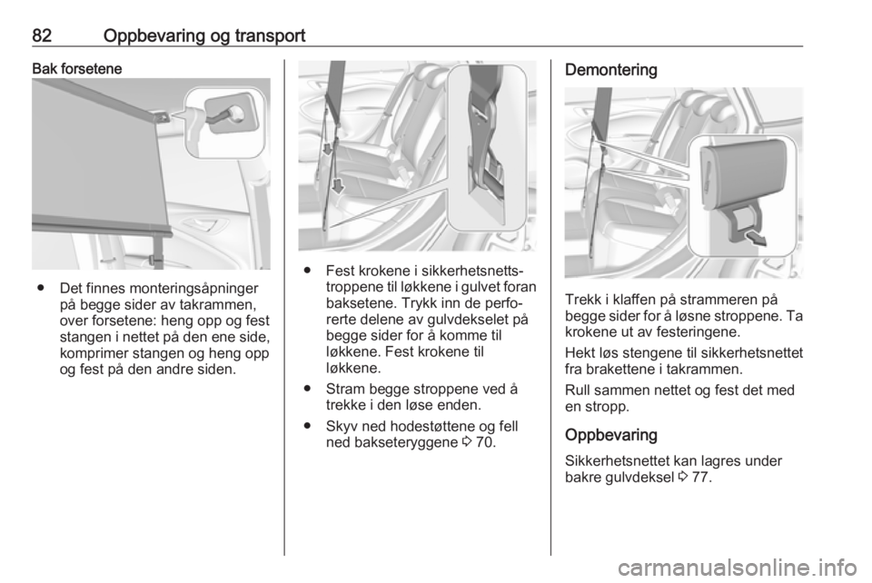 OPEL ASTRA K 2017  Instruksjonsbok 82Oppbevaring og transportBak forsetene
● Det finnes monteringsåpningerpå begge sider av takrammen,
over forsetene: heng opp og fest
stangen i nettet på den ene side,
komprimer stangen og heng op