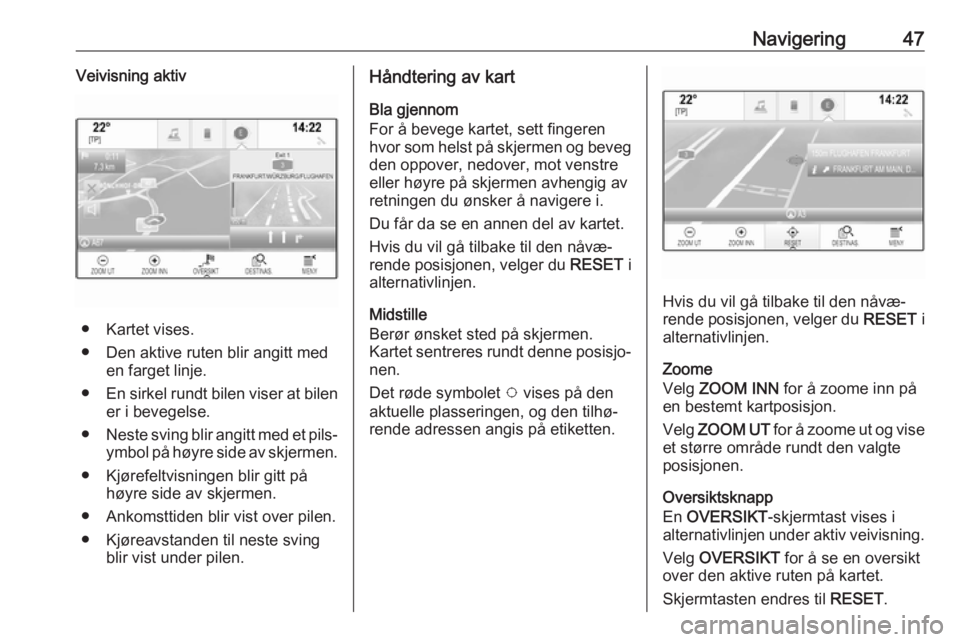 OPEL ASTRA K 2017.5  Brukerhåndbok for infotainmentsystem Navigering47Veivisning aktiv
● Kartet vises.● Den aktive ruten blir angitt med en farget linje.
● En sirkel rundt bilen viser at bilen
er i bevegelse.
● Neste sving blir angitt med et pils‐
