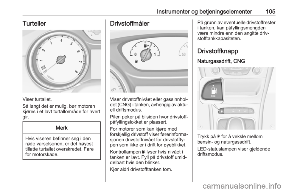 OPEL ASTRA K 2017.5  Instruksjonsbok Instrumenter og betjeningselementer105Turteller
Viser turtallet.
Så langt det er mulig, bør motoren
kjøres i et lavt turtallområde for hvert
gir.
Merk
Hvis viseren befinner seg i den
røde varsels OPEL ASTRA K 2017.5  Instruksjonsbok Instrumenter og betjeningselementer105Turteller
Viser turtallet.
Så langt det er mulig, bør motoren
kjøres i et lavt turtallområde for hvert
gir.
Merk
Hvis viseren befinner seg i den
røde varsels