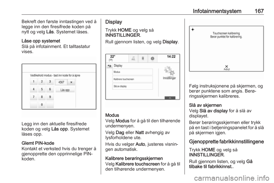 OPEL ASTRA K 2017.5  Instruksjonsbok Infotainmentsystem167Bekreft den første inntastingen ved å
legge inn den firesifrede koden på nytt og velg  Lås. Systemet låses.
Låse opp systemet
Slå på infotainment. Et talltastatur
vises.
L