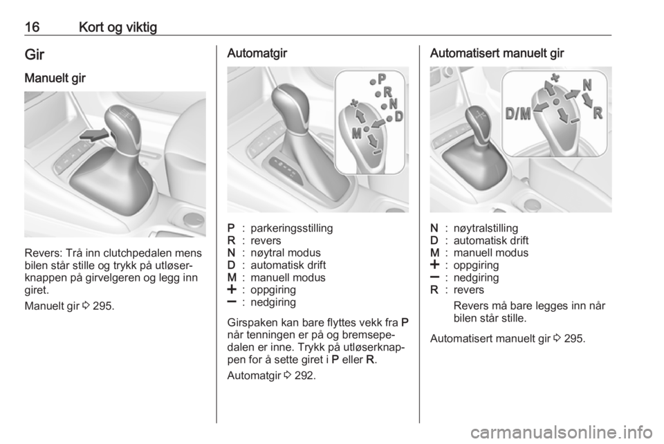 OPEL ASTRA K 2017.5  Instruksjonsbok 16Kort og viktigGir
Manuelt gir
Revers: Trå inn clutchpedalen mens
bilen står stille og trykk på utløser‐
knappen på girvelgeren og legg inn
giret.
Manuelt gir  3 295.
AutomatgirP:parkeringssti