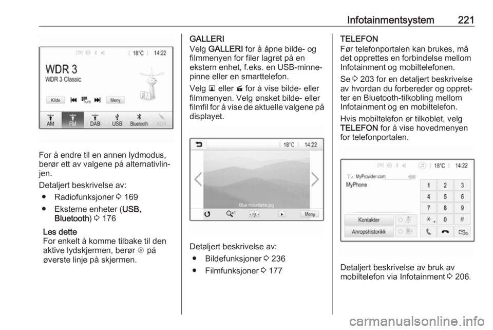 OPEL ASTRA K 2017.5  Instruksjonsbok Infotainmentsystem221
For å endre til en annen lydmodus,
berør ett av valgene på alternativlin‐
jen.
Detaljert beskrivelse av: ● Radiofunksjoner  3 169
● Eksterne enheter ( USB,
Bluetooth ) 3 OPEL ASTRA K 2017.5  Instruksjonsbok Infotainmentsystem221
For å endre til en annen lydmodus,
berør ett av valgene på alternativlin‐
jen.
Detaljert beskrivelse av: ● Radiofunksjoner  3 169
● Eksterne enheter ( USB,
Bluetooth ) 3