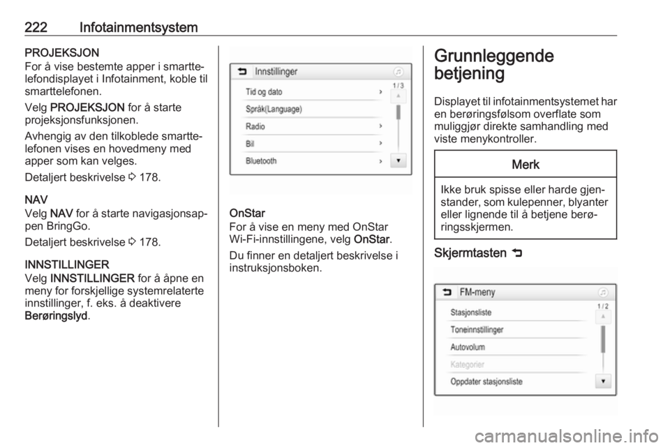 OPEL ASTRA K 2017.5  Instruksjonsbok 222InfotainmentsystemPROJEKSJON
For å vise bestemte apper i smartte‐
lefondisplayet i Infotainment, koble til
smarttelefonen.
Velg  PROJEKSJON  for å starte
projeksjonsfunksjonen.
Avhengig av den  OPEL ASTRA K 2017.5  Instruksjonsbok 222InfotainmentsystemPROJEKSJON
For å vise bestemte apper i smartte‐
lefondisplayet i Infotainment, koble til
smarttelefonen.
Velg  PROJEKSJON  for å starte
projeksjonsfunksjonen.
Avhengig av den