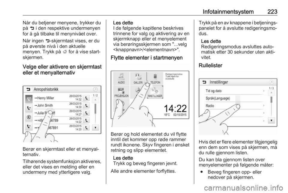 OPEL ASTRA K 2017.5  Instruksjonsbok Infotainmentsystem223Når du betjener menyene, trykker du
på  9 i den respektive undermenyen
for å gå tilbake til menynivået over.
Når ingen  9-skjermtast vises, er du
på øverste nivå i den ak OPEL ASTRA K 2017.5  Instruksjonsbok Infotainmentsystem223Når du betjener menyene, trykker du
på  9 i den respektive undermenyen
for å gå tilbake til menynivået over.
Når ingen  9-skjermtast vises, er du
på øverste nivå i den ak