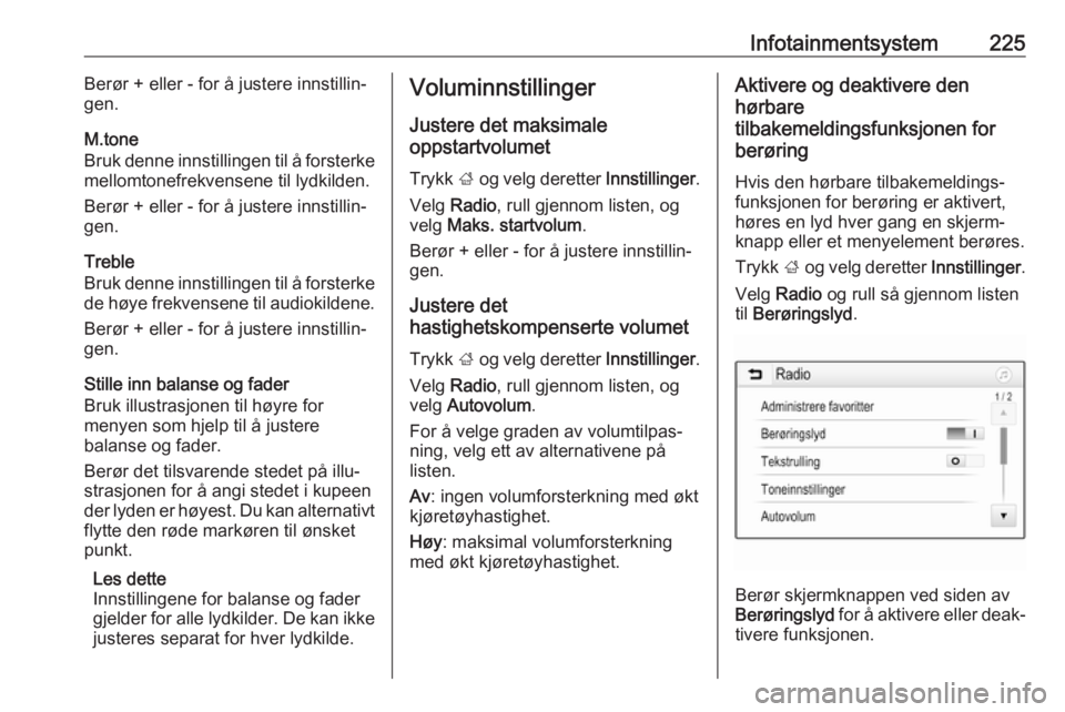 OPEL ASTRA K 2017.5  Instruksjonsbok Infotainmentsystem225Berør + eller - for å justere innstillin‐
gen.
M.tone
Bruk denne innstillingen til å forsterke
mellomtonefrekvensene til lydkilden.
Berør + eller - for å justere innstillin OPEL ASTRA K 2017.5  Instruksjonsbok Infotainmentsystem225Berør + eller - for å justere innstillin‐
gen.
M.tone
Bruk denne innstillingen til å forsterke
mellomtonefrekvensene til lydkilden.
Berør + eller - for å justere innstillin