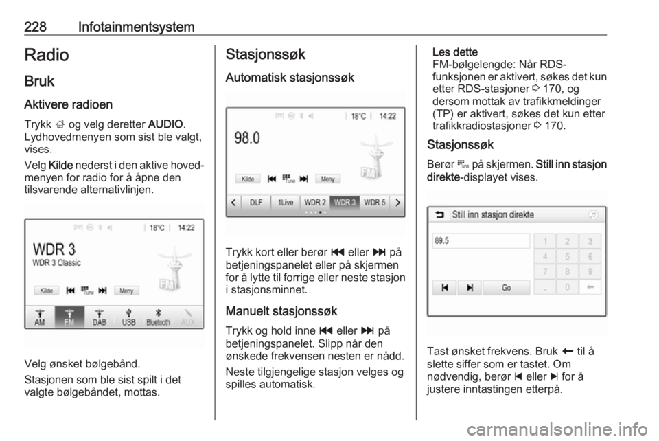 OPEL ASTRA K 2017.5  Instruksjonsbok 228InfotainmentsystemRadio
Bruk Aktivere radioen Trykk  ; og velg deretter  AUDIO.
Lydhovedmenyen som sist ble valgt,
vises.
Velg  Kilde  nederst i den aktive hoved‐
menyen for radio for å åpne de OPEL ASTRA K 2017.5  Instruksjonsbok 228InfotainmentsystemRadio
Bruk Aktivere radioen Trykk  ; og velg deretter  AUDIO.
Lydhovedmenyen som sist ble valgt,
vises.
Velg  Kilde  nederst i den aktive hoved‐
menyen for radio for å åpne de