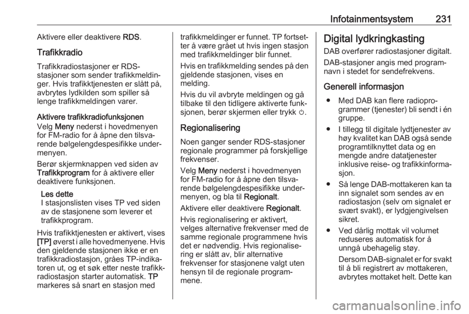 OPEL ASTRA K 2017.5  Instruksjonsbok Infotainmentsystem231Aktivere eller deaktivere RDS.
Trafikkradio Trafikkradiostasjoner er RDS-
stasjoner som sender trafikkmeldin‐
ger. Hvis trafikktjenesten er slått på,
avbrytes lydkilden som sp OPEL ASTRA K 2017.5  Instruksjonsbok Infotainmentsystem231Aktivere eller deaktivere RDS.
Trafikkradio Trafikkradiostasjoner er RDS-
stasjoner som sender trafikkmeldin‐
ger. Hvis trafikktjenesten er slått på,
avbrytes lydkilden som sp