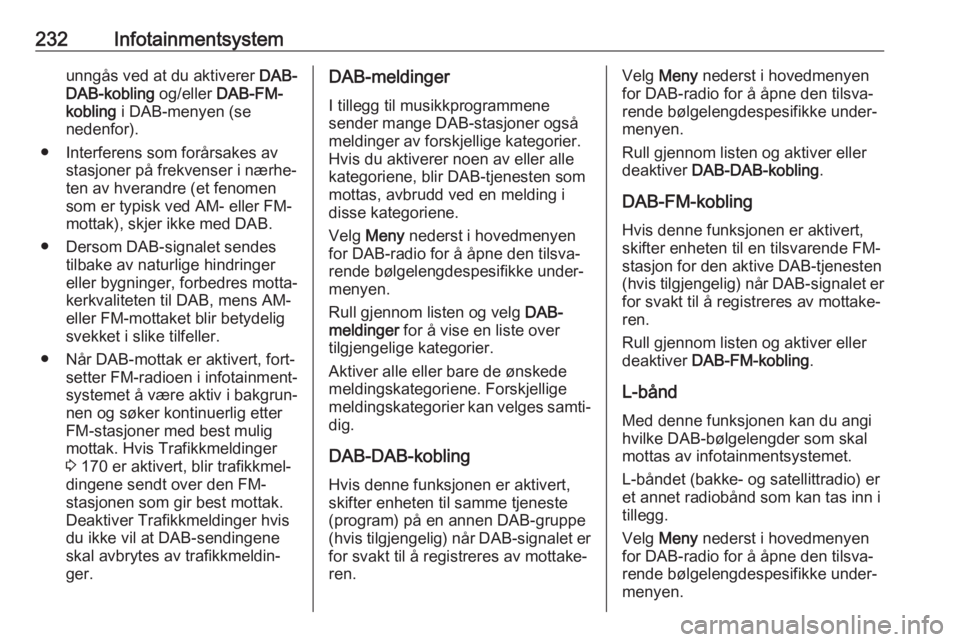 OPEL ASTRA K 2017.5  Instruksjonsbok 232Infotainmentsystemunngås ved at du aktiverer DAB-
DAB-kobling  og/eller DAB-FM-
kobling  i DAB-menyen (se
nedenfor).
● Interferens som forårsakes av stasjoner på frekvenser i nærhe‐
ten av  OPEL ASTRA K 2017.5  Instruksjonsbok 232Infotainmentsystemunngås ved at du aktiverer DAB-
DAB-kobling  og/eller DAB-FM-
kobling  i DAB-menyen (se
nedenfor).
● Interferens som forårsakes av stasjoner på frekvenser i nærhe‐
ten av