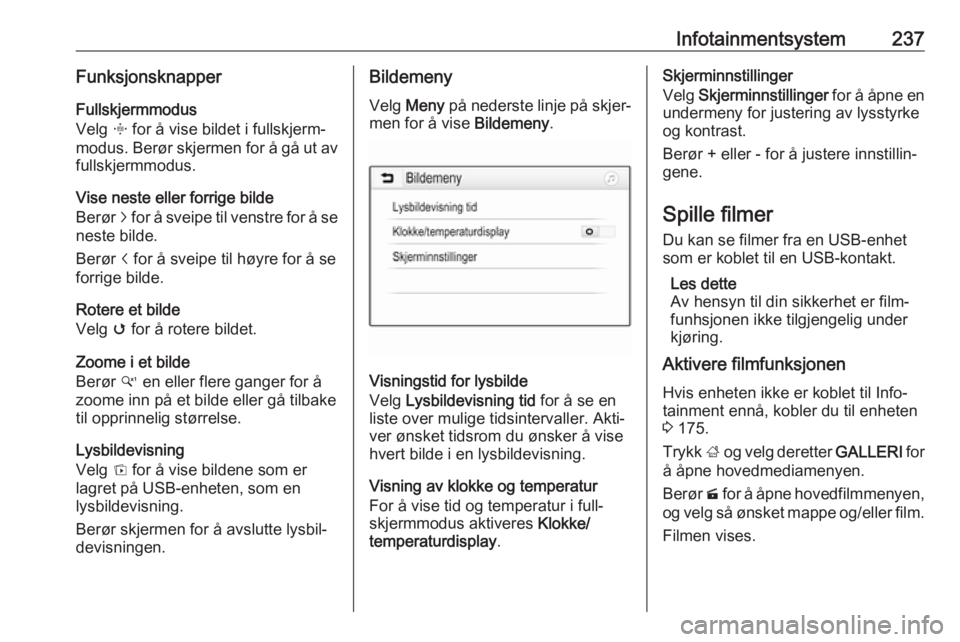 OPEL ASTRA K 2017.5  Instruksjonsbok Infotainmentsystem237FunksjonsknapperFullskjermmodus
Velg  x for å vise bildet i fullskjerm‐
modus. Berør skjermen for å gå ut av
fullskjermmodus.
Vise neste eller forrige bilde
Berør  j for å OPEL ASTRA K 2017.5  Instruksjonsbok Infotainmentsystem237FunksjonsknapperFullskjermmodus
Velg  x for å vise bildet i fullskjerm‐
modus. Berør skjermen for å gå ut av
fullskjermmodus.
Vise neste eller forrige bilde
Berør  j for å