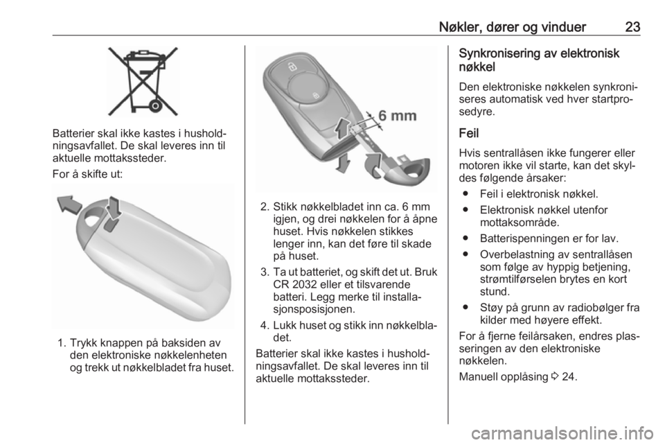 OPEL ASTRA K 2017.5  Instruksjonsbok Nøkler, dører og vinduer23
Batterier skal ikke kastes i hushold‐
ningsavfallet. De skal leveres inn til
aktuelle mottakssteder.
For å skifte ut:
1. Trykk knappen på baksiden av den elektroniske 