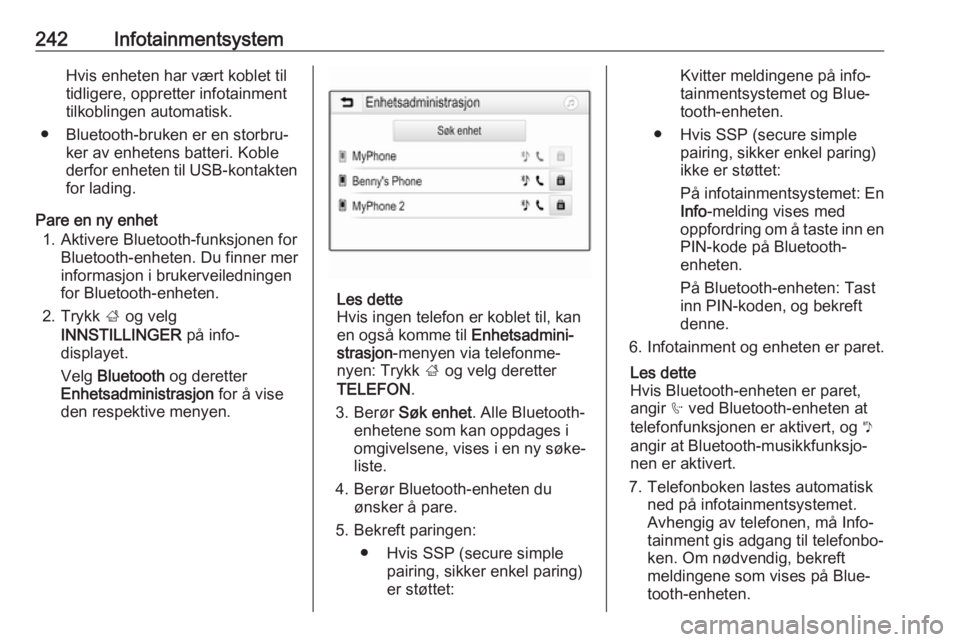 OPEL ASTRA K 2017.5  Instruksjonsbok 242InfotainmentsystemHvis enheten har vært koblet til
tidligere, oppretter infotainment
tilkoblingen automatisk.
● Bluetooth-bruken er en storbru‐ ker av enhetens batteri. Koble
derfor enheten ti OPEL ASTRA K 2017.5  Instruksjonsbok 242InfotainmentsystemHvis enheten har vært koblet til
tidligere, oppretter infotainment
tilkoblingen automatisk.
● Bluetooth-bruken er en storbru‐ ker av enhetens batteri. Koble
derfor enheten ti