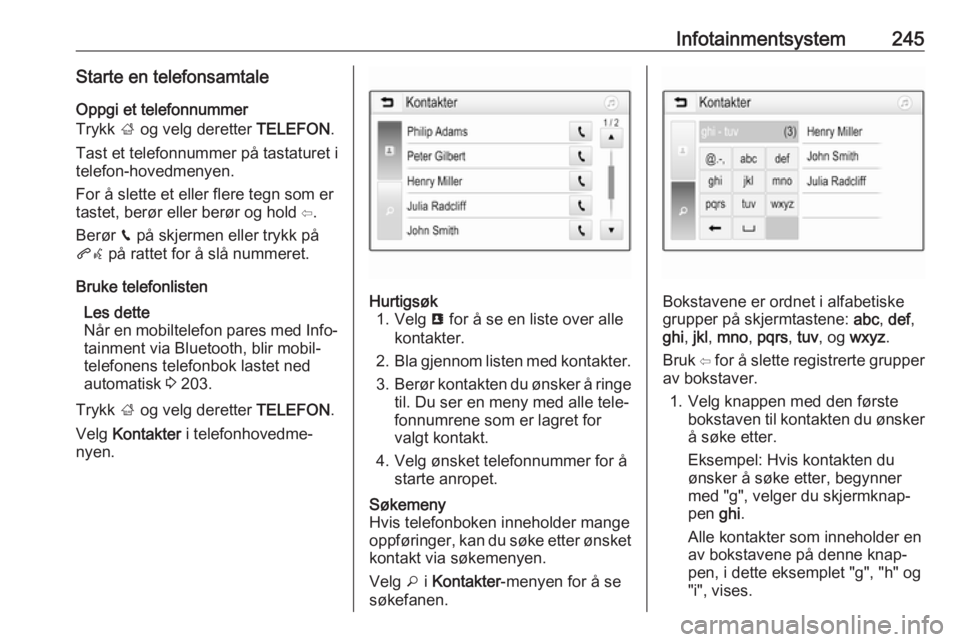 OPEL ASTRA K 2017.5  Instruksjonsbok Infotainmentsystem245Starte en telefonsamtaleOppgi et telefonnummer
Trykk  ; og velg deretter  TELEFON.
Tast et telefonnummer på tastaturet i
telefon-hovedmenyen.
For å slette et eller flere tegn so OPEL ASTRA K 2017.5  Instruksjonsbok Infotainmentsystem245Starte en telefonsamtaleOppgi et telefonnummer
Trykk  ; og velg deretter  TELEFON.
Tast et telefonnummer på tastaturet i
telefon-hovedmenyen.
For å slette et eller flere tegn so
