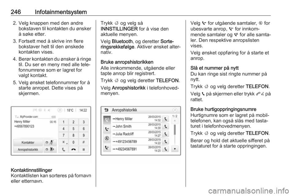OPEL ASTRA K 2017.5  Instruksjonsbok 246Infotainmentsystem2. Velg knappen med den andrebokstaven til kontakten du ønskerå søke etter.
3. Fortsett med å skrive inn flere bokstaver helt til den ønskede
kontakten vises.
4. Berør konta OPEL ASTRA K 2017.5  Instruksjonsbok 246Infotainmentsystem2. Velg knappen med den andrebokstaven til kontakten du ønskerå søke etter.
3. Fortsett med å skrive inn flere bokstaver helt til den ønskede
kontakten vises.
4. Berør konta