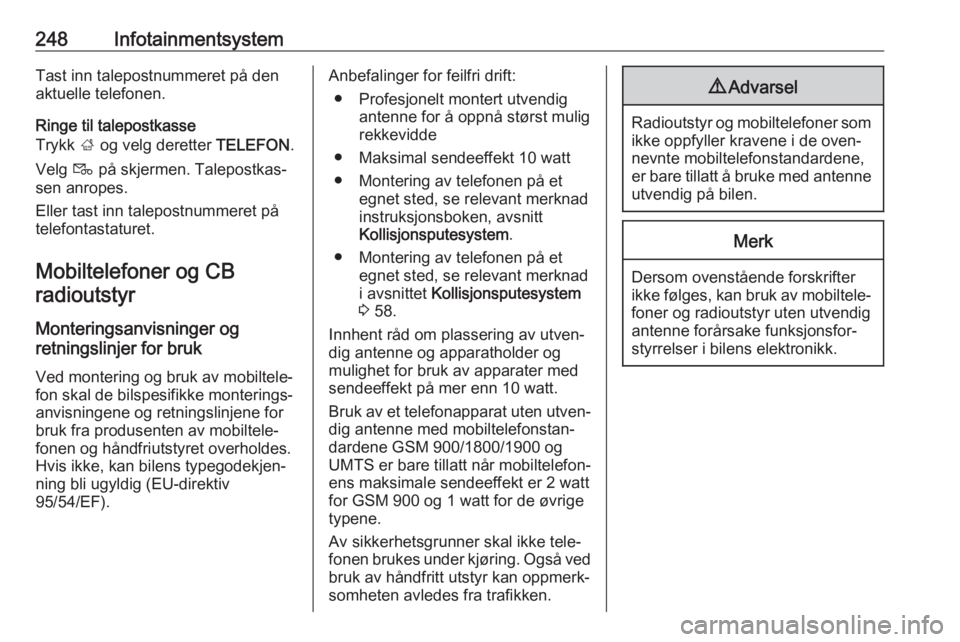 OPEL ASTRA K 2017.5  Instruksjonsbok 248InfotainmentsystemTast inn talepostnummeret på den
aktuelle telefonen.
Ringe til talepostkasse
Trykk  ; og velg deretter  TELEFON.
Velg  t på skjermen. Talepostkas‐
sen anropes.
Eller tast inn  OPEL ASTRA K 2017.5  Instruksjonsbok 248InfotainmentsystemTast inn talepostnummeret på den
aktuelle telefonen.
Ringe til talepostkasse
Trykk  ; og velg deretter  TELEFON.
Velg  t på skjermen. Talepostkas‐
sen anropes.
Eller tast inn