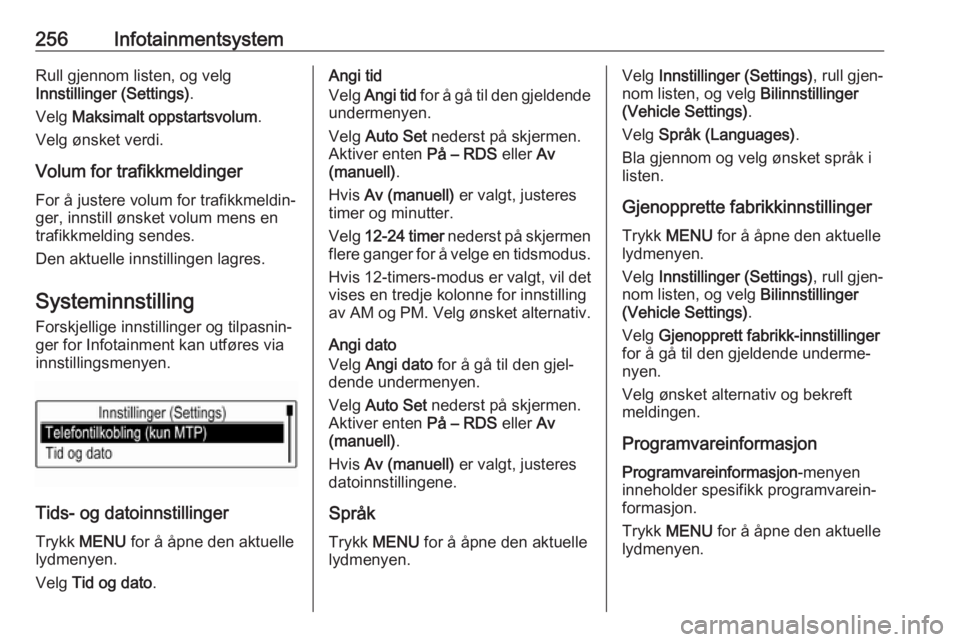 OPEL ASTRA K 2017.5  Instruksjonsbok 256InfotainmentsystemRull gjennom listen, og velg
Innstillinger (Settings) .
Velg  Maksimalt oppstartsvolum .
Velg ønsket verdi.
Volum for trafikkmeldinger
For å justere volum for trafikkmeldin‐
g OPEL ASTRA K 2017.5  Instruksjonsbok 256InfotainmentsystemRull gjennom listen, og velg
Innstillinger (Settings) .
Velg  Maksimalt oppstartsvolum .
Velg ønsket verdi.
Volum for trafikkmeldinger
For å justere volum for trafikkmeldin‐
g