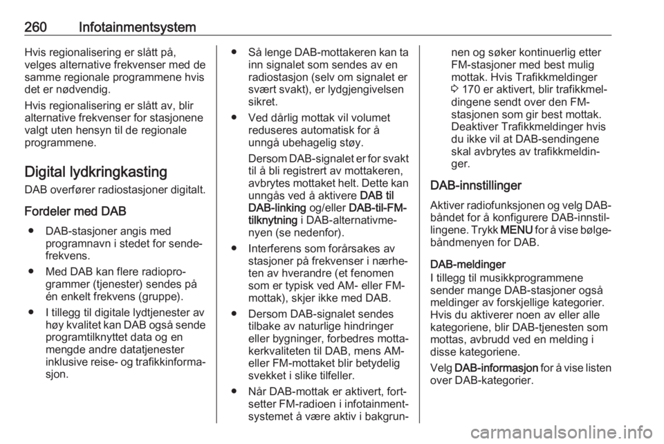 OPEL ASTRA K 2017.5  Instruksjonsbok 260InfotainmentsystemHvis regionalisering er slått på,
velges alternative frekvenser med de
samme regionale programmene hvis
det er nødvendig.
Hvis regionalisering er slått av, blir
alternative fr OPEL ASTRA K 2017.5  Instruksjonsbok 260InfotainmentsystemHvis regionalisering er slått på,
velges alternative frekvenser med de
samme regionale programmene hvis
det er nødvendig.
Hvis regionalisering er slått av, blir
alternative fr