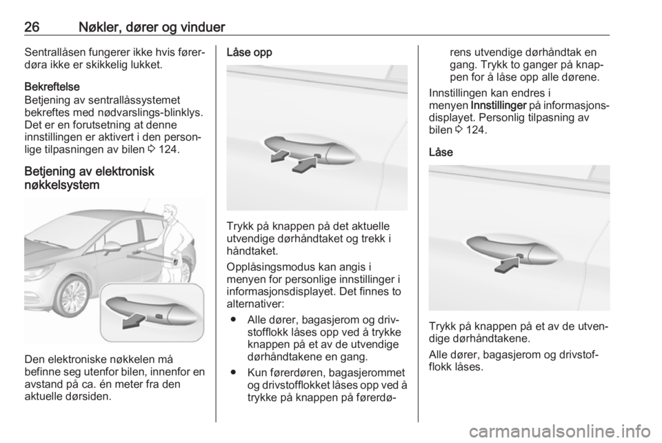 OPEL ASTRA K 2017.5  Instruksjonsbok 26Nøkler, dører og vinduerSentrallåsen fungerer ikke hvis fører‐døra ikke er skikkelig lukket.
Bekreftelse
Betjening av sentrallåssystemet bekreftes med nødvarslings-blinklys.
Det er en forut