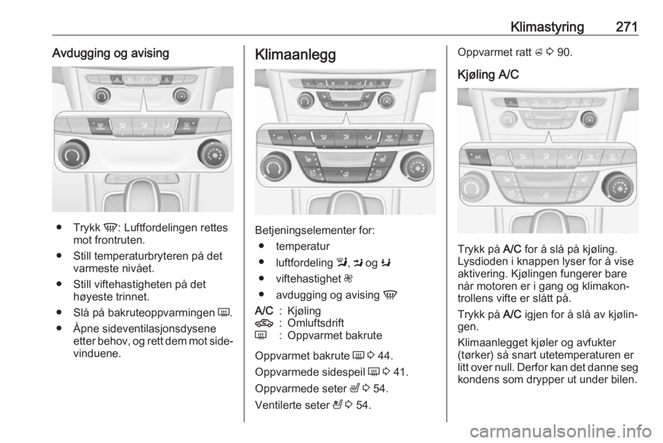 OPEL ASTRA K 2017.5  Instruksjonsbok Klimastyring271Avdugging og avising
●Trykk  V: Luftfordelingen rettes
mot frontruten.
● Still temperaturbryteren på det varmeste nivået.
● Still viftehastigheten på det høyeste trinnet.
● 
