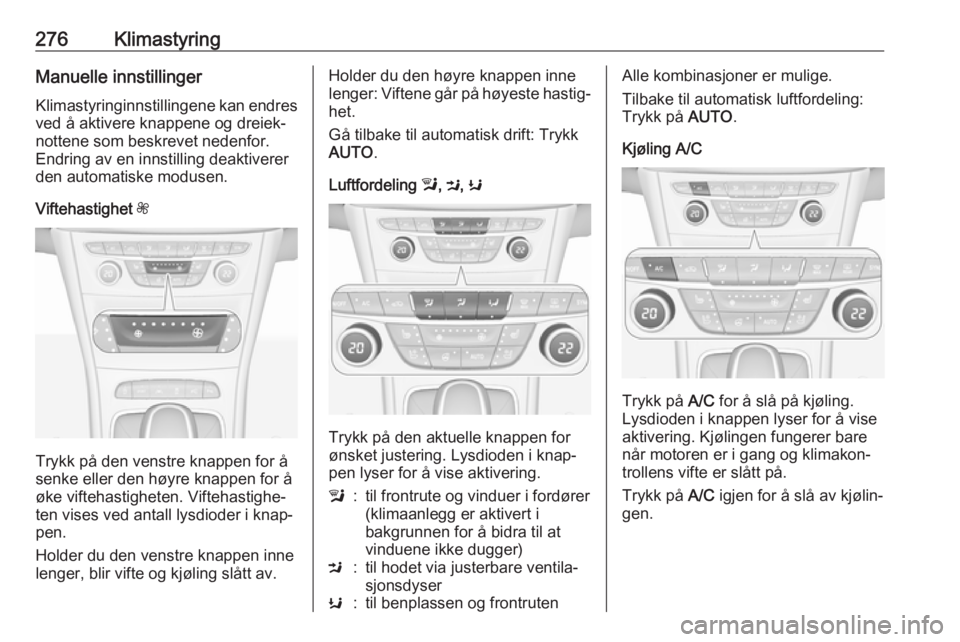 OPEL ASTRA K 2017.5  Instruksjonsbok 276KlimastyringManuelle innstillingerKlimastyringinnstillingene kan endres
ved å aktivere knappene og dreiek‐
nottene som beskrevet nedenfor.
Endring av en innstilling deaktiverer
den automatiske m