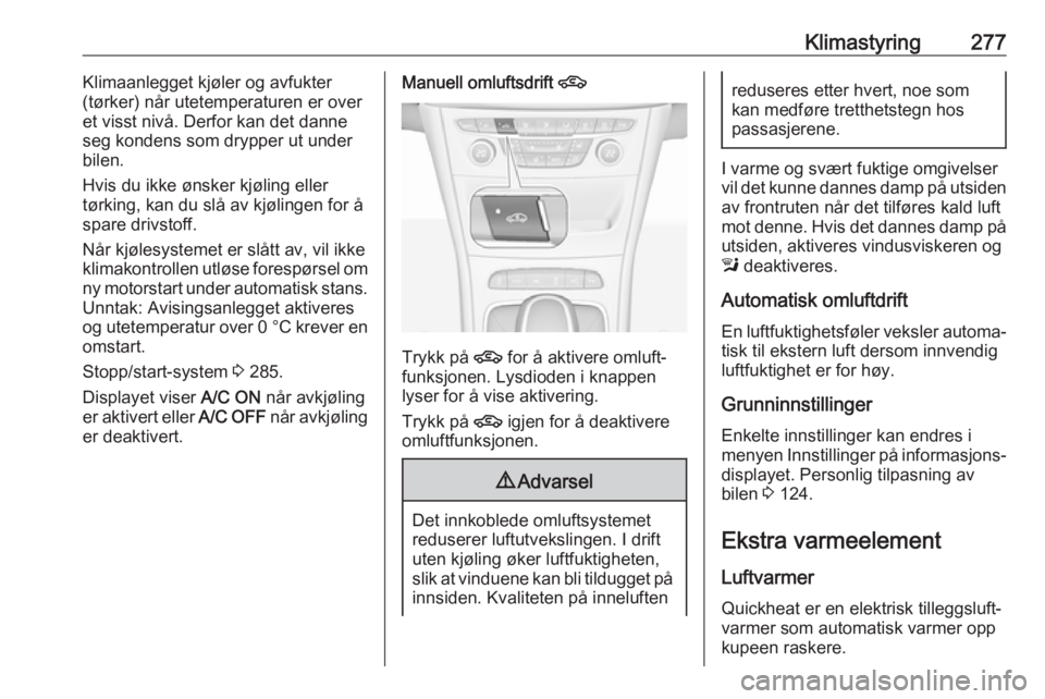 OPEL ASTRA K 2017.5  Instruksjonsbok Klimastyring277Klimaanlegget kjøler og avfukter
(tørker) når utetemperaturen er over
et visst nivå. Derfor kan det danne
seg kondens som drypper ut under
bilen.
Hvis du ikke ønsker kjøling eller