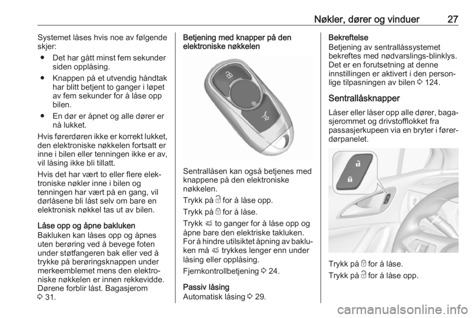 OPEL ASTRA K 2017.5  Instruksjonsbok Nøkler, dører og vinduer27Systemet låses hvis noe av følgende
skjer:
● Det har gått minst fem sekunder siden opplåsing.
● Knappen på et utvendig håndtak har blitt betjent to ganger i løpe