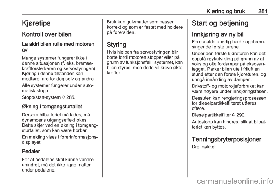 OPEL ASTRA K 2017.5  Instruksjonsbok Kjøring og bruk281Kjøretips
Kontroll over bilen La aldri bilen rulle med motoren
av
Mange systemer fungerer ikke i
denne situasjonen (f. eks. bremse‐ kraftforsterkeren og servostyringen).
Kjøring