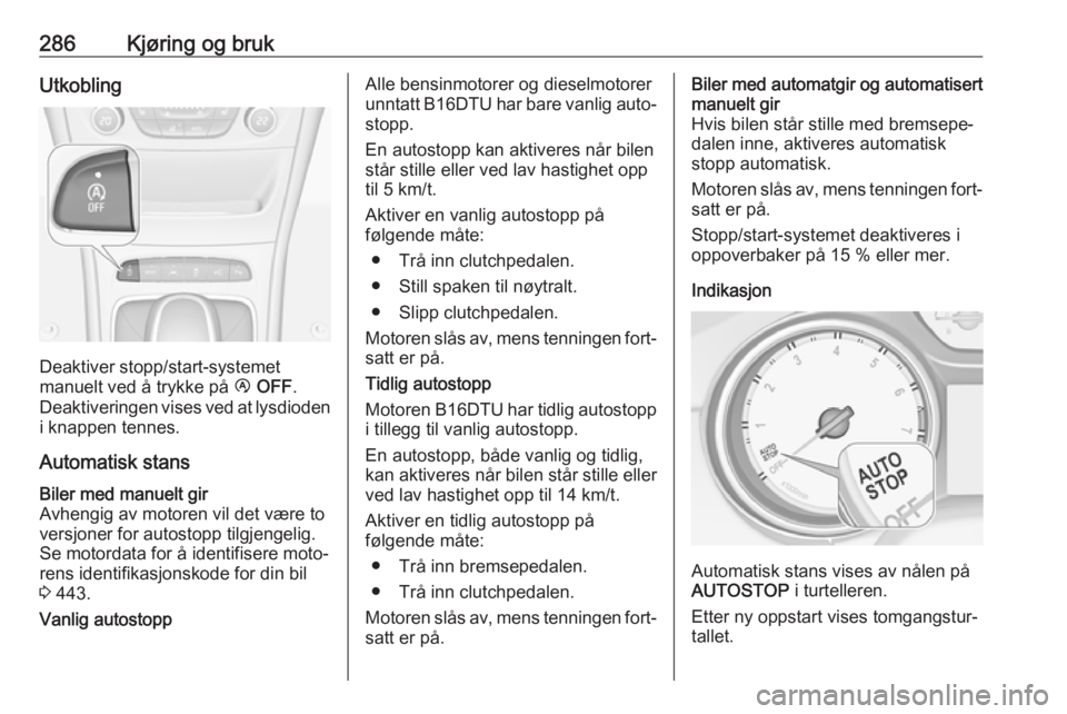 OPEL ASTRA K 2017.5  Instruksjonsbok 286Kjøring og brukUtkobling
Deaktiver stopp/start-systemet
manuelt ved å trykke på  Ï OFF .
Deaktiveringen vises ved at lysdioden i knappen tennes.
Automatisk stans
Biler med manuelt gir
Avhengig 