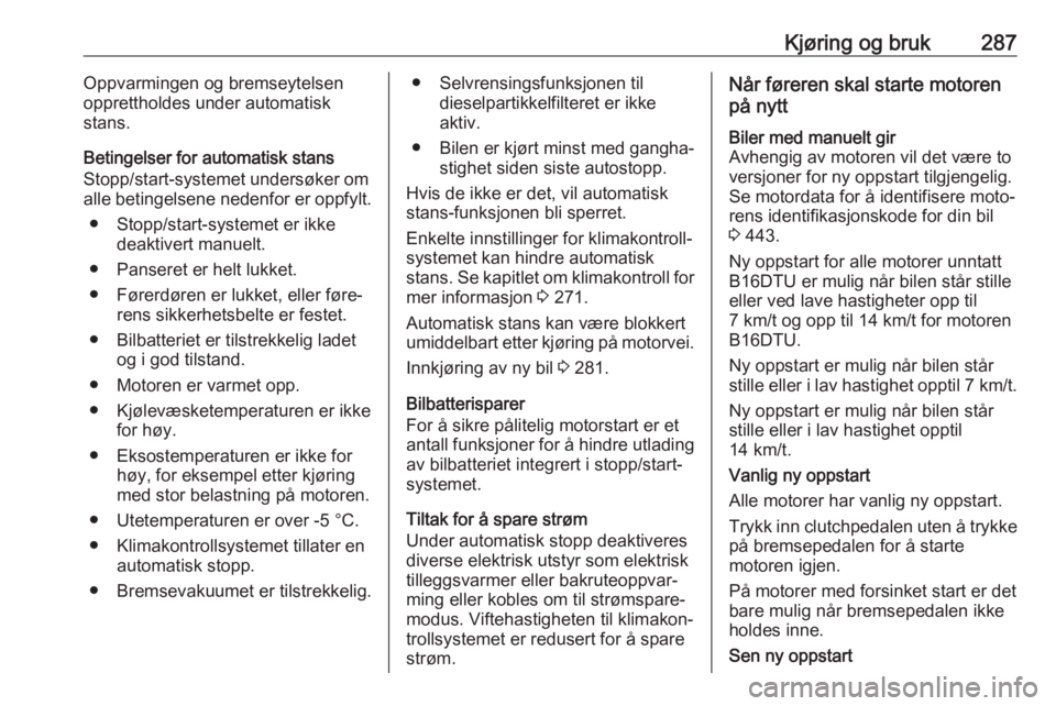 OPEL ASTRA K 2017.5  Instruksjonsbok Kjøring og bruk287Oppvarmingen og bremseytelsen
opprettholdes under automatisk
stans.
Betingelser for automatisk stans
Stopp/start-systemet undersøker om alle betingelsene nedenfor er oppfylt.
● S