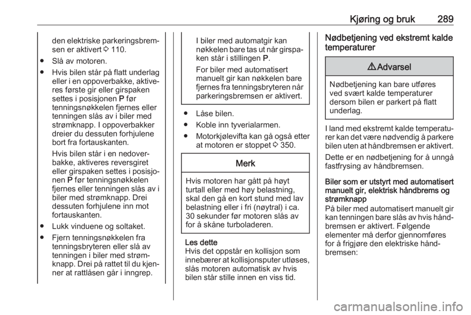 OPEL ASTRA K 2017.5  Instruksjonsbok Kjøring og bruk289den elektriske parkeringsbrem‐sen er aktivert  3 110.
● Slå av motoren.
● Hvis bilen står på flatt underlag
eller i en oppoverbakke, aktive‐
res første gir eller girspak